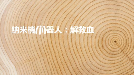 納米機(jī)器人：解救血管危機(jī)！